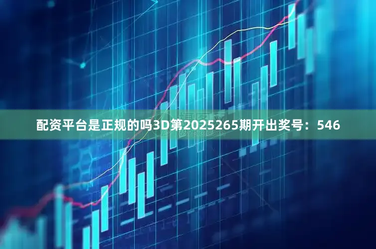 配资平台是正规的吗3D第2025265期开出奖号：546